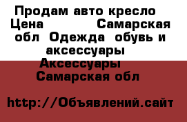 Продам авто кресло › Цена ­ 1 500 - Самарская обл. Одежда, обувь и аксессуары » Аксессуары   . Самарская обл.